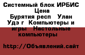 Системный блок ИРБИС  C17 SLK › Цена ­ 5 000 - Бурятия респ., Улан-Удэ г. Компьютеры и игры » Настольные компьютеры   